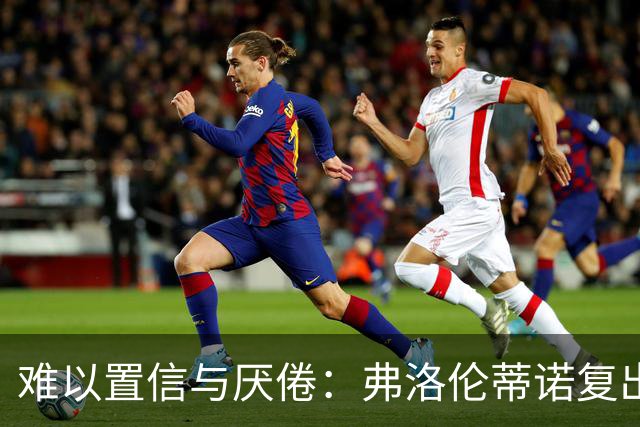 难以置信与厌倦：弗洛伦蒂诺复出与穆里尼奥回归，对巴塞罗那与西甲意味着什么